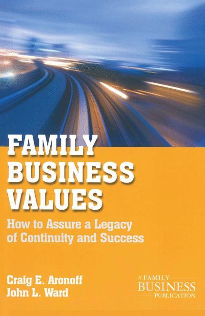 Family Business Values How to Assure a Legacy of Continuity and Success