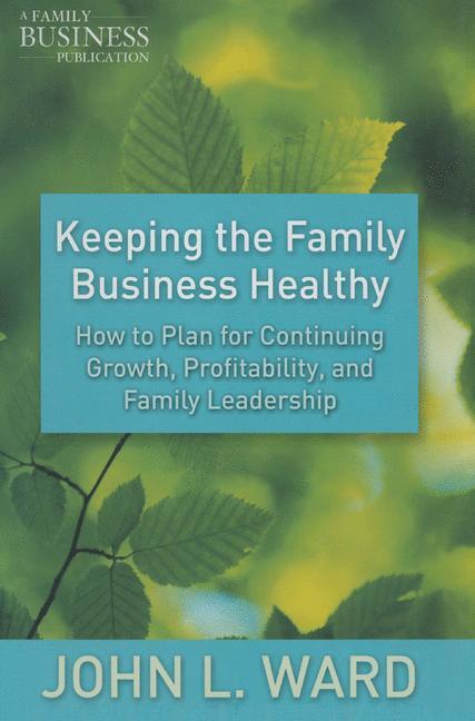 Keeping the Family Business Healthy How to Plan for Continuing Growth, Profitability, and Family Leadership