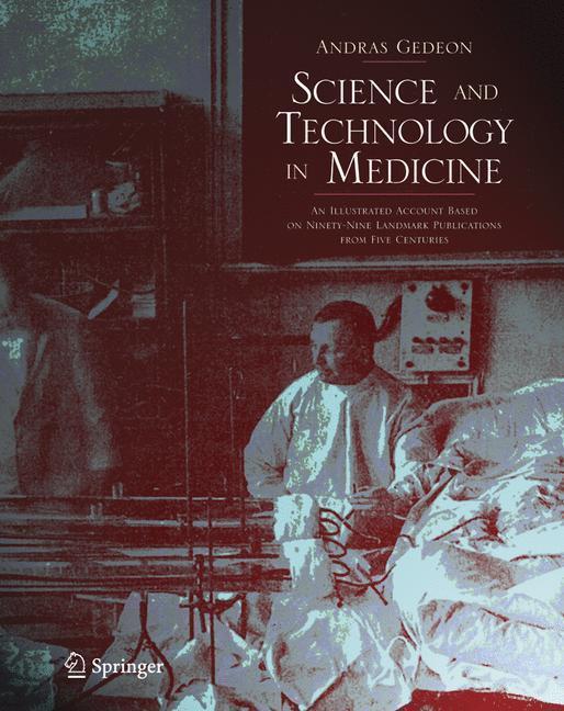 Science and Technology in Medicine An Illustrated Account Based on Ninety-Nine Landmark Publications from Five Centuries