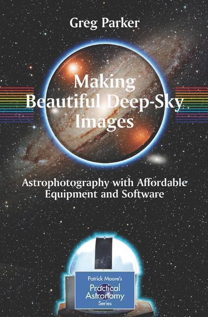 Making Beautiful Deep-Sky Images Astrophotography with Affordable Equipment and Software