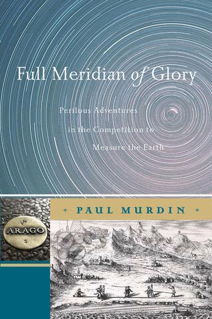 Full Meridian of Glory Perilous Adventures in the Competition to Measure the Earth