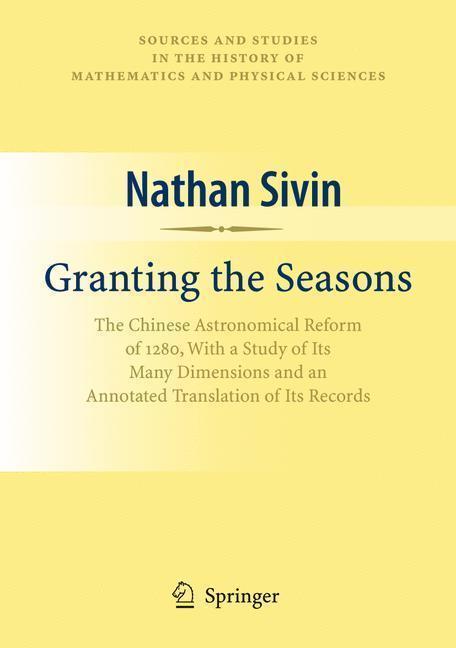 Granting the Seasons The Chinese Astronomical Reform of 1280, With a Study of Its Many Dimensions and a Translation of its Records