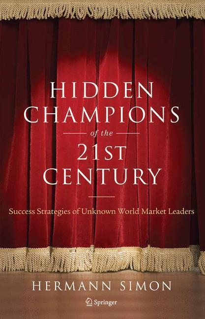 Hidden Champions of the Twenty-First Century The Success Strategies of Unknown World Market Leaders