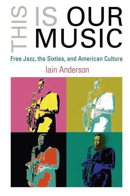 This Is Our Music Free Jazz, the Sixties, and American Culture