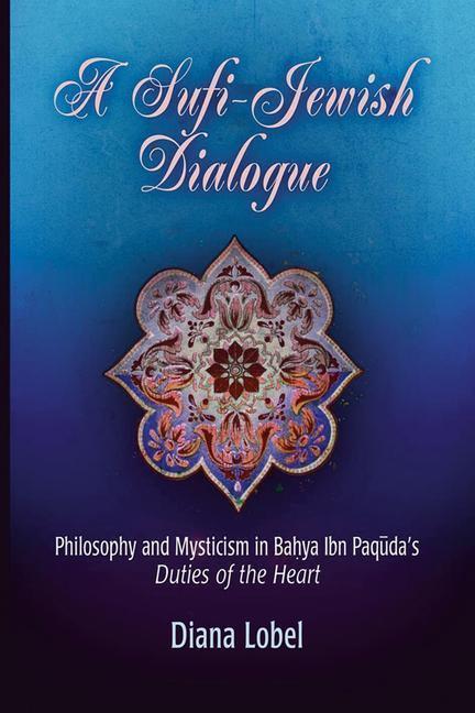 Sufi-Jewish Dialogue Philosophy and Mysticism in Bahya ibn Paquda's"Duties of the Heart"