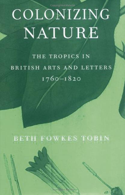 Colonizing Nature The Tropics in British Arts and Letters, 1760-1820