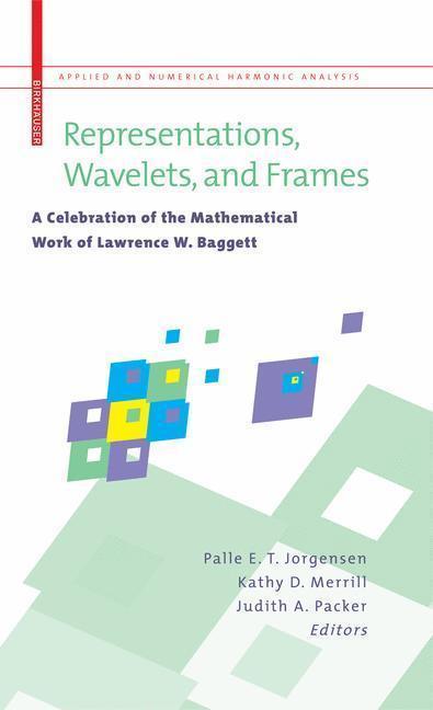 Representations, Wavelets, and Frames A Celebration of the Mathematical Work of Lawrence W. Baggett