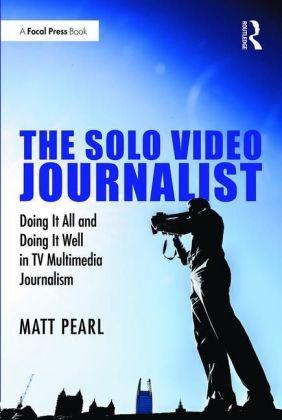 The Solo Video Journalist Doing It All and Doing It Well in TV Multimedia