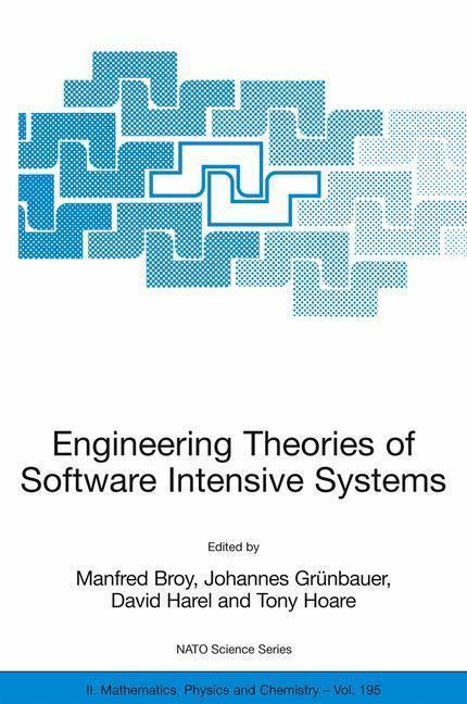 Engineering Theories of Software Intensive Systems Proceedings of the NATO Advanced Study Institute on Engineering Theories of Software Intensive Systems, Marktoberdorf, Germany, from 3 to 15 August 2004