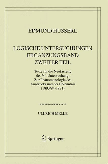 Logische Untersuchungen. Ergänzungsband. Zweiter Teil. Texte für die Neufassung der VI. Untersuchung. Zur Phänomenologie des Ausdrucks und der Erkenntnis (1893/94-1921)