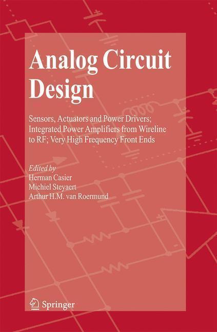 Analog Circuit Design Sensors, Actuators and Power Drivers; Integrated Power Amplifiers from Wireline to RF; Very High Frequency Front Ends