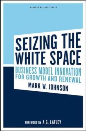 Seizing the White Space Business Model Innovation for Growth and Renewal. Forew. by. A. G. Lafeley