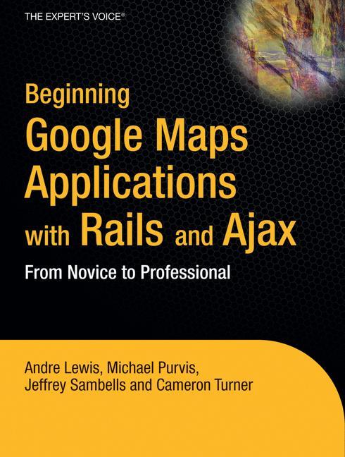 Beginning Google Maps Applications with Rails and Ajax From Novice to Professional