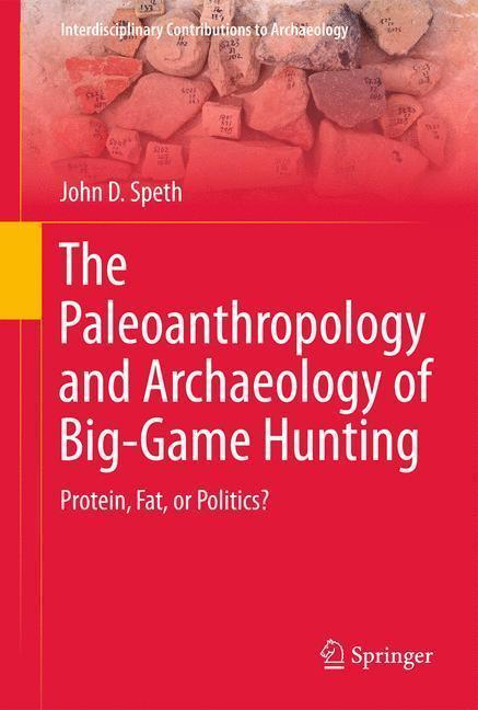 The Paleoanthropology and Archaeology of Big-Game Hunting. Interdisciplinary Contributions to Archaeology Protein, Fat, or Politics?