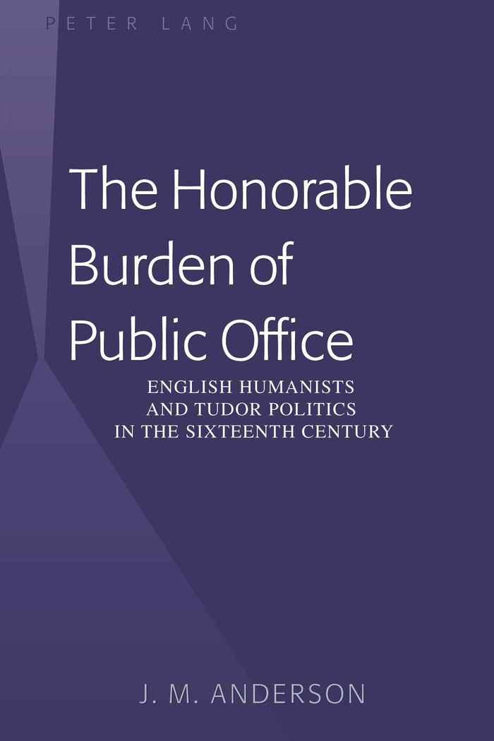 Honorable Burden of Public Office English Humanists and Tudor Politics in the Sixteenth Century