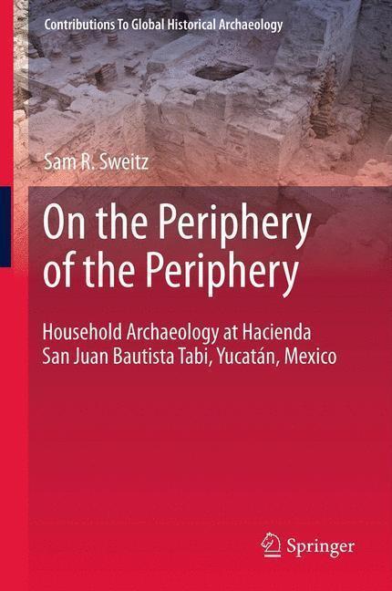 On the Periphery of the Periphery Household Archaeology at Hacienda San Juan Bautista Tabi, Yucatán, Mexico