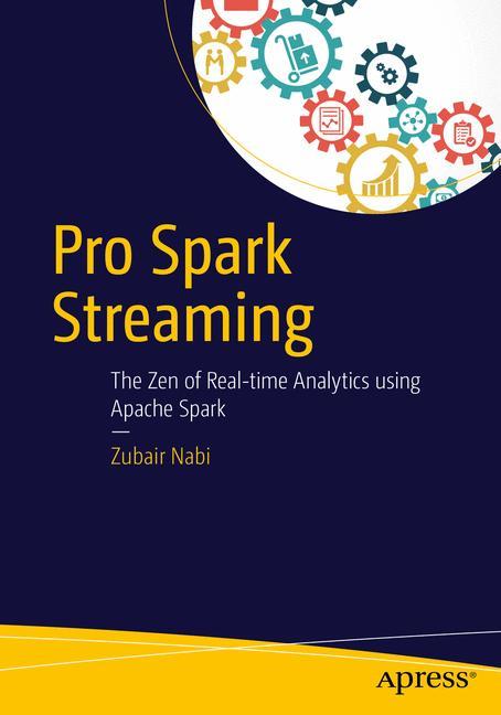 Pro Spark Streaming The Zen of Real-Time Analytics Using Apache Spark