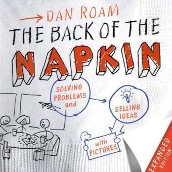 The Back of the Napkin. Auf der Serviette erklärt, Solving Problems and Selling Ideas with Pictures