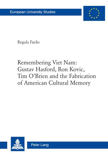 Remembering Viet Nam: Gustav Hasford, Ron Kovic, Tim O'Brien and the Fabrication of American Cultural Memory 