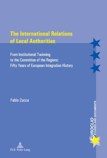 International Relations of Local Authorities From Institutional Twinning to the Committee of the Regions: Fifty Years of European Integration History