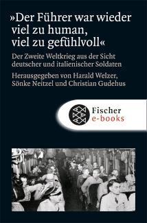 »Der Führer war wieder viel zu human, viel zu gefühlvoll« Der Zweite Weltkrieg aus der Sicht deutscher und italienischer Soldaten