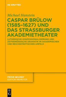 Caspar Brülow (1585-1627) und das Straßburger Akademietheater Lutherische Konfessionalisierung und zeitgenössische Dramatik im akademischen und reichsstädtischen Umfeld