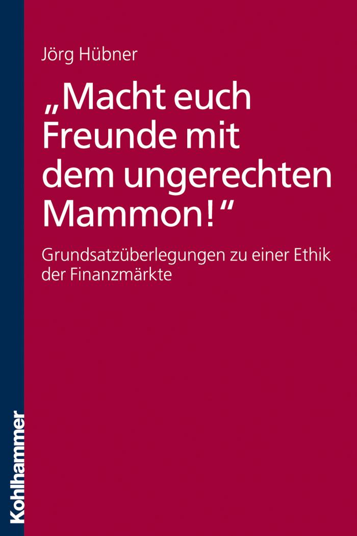 'Macht euch Freunde mit dem ungerechten Mammon!' Grundsatzüberlegungen zu einer Ethik der Finanzmärkte