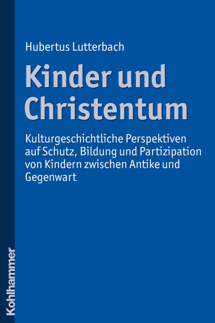 Kinder und Christentum Kulturgeschichtliche Perspektiven auf Schutz, Bildung und Partizipation von Kindern zwischen Antike und Gegenwart