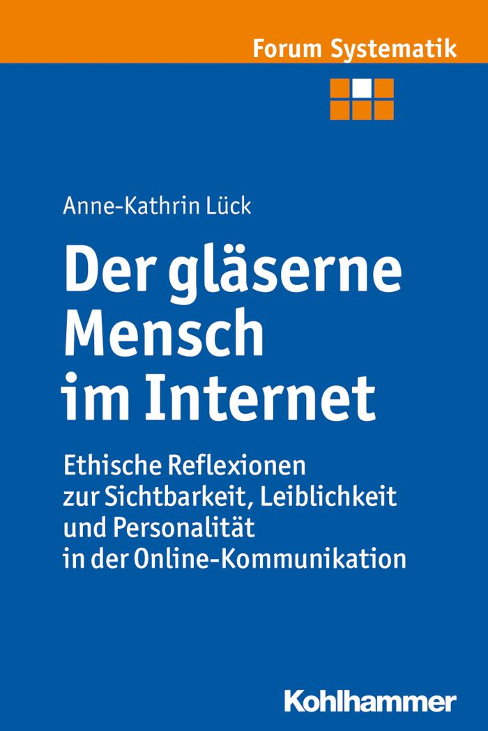 Der gläserne Mensch im Internet Ethische Reflexionen zur Sichtbarkeit, Leiblichkeit und Personalität in der Online-Kommunikation