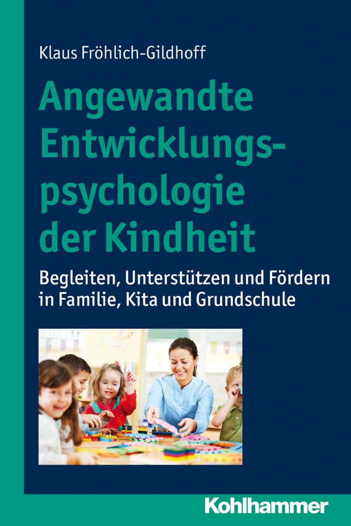 Angewandte Entwicklungspsychologie der Kindheit Begleiten, Unterstützen und Fördern in Familie, Kita und Grundschule