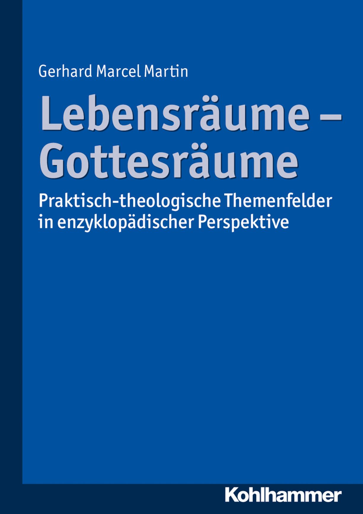 Lebensräume - Gottesräume Praktisch-theologische Themenfelder in enzyklopädischer Perspektive