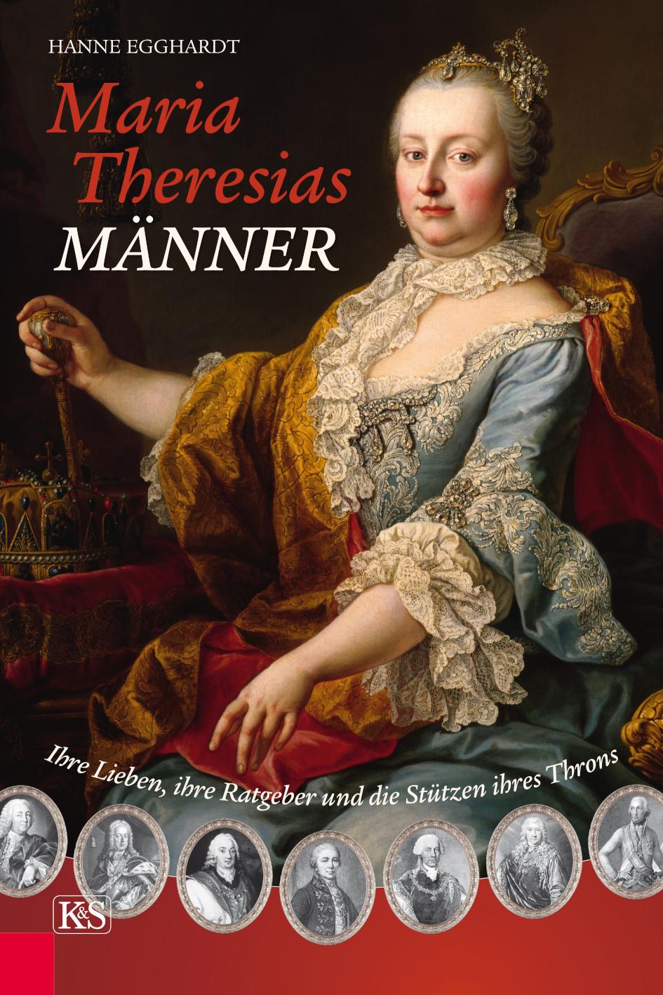 Maria Theresias Männer Ihre Lieben, ihre Ratgeber und die Stützen ihres Throns