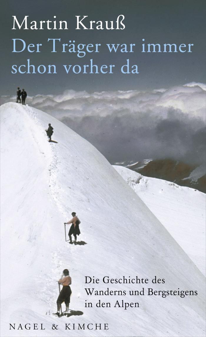 Der Träger war immer schon vorher da Die Geschichte des Wanderns und Bergsteigens in den Alpen
