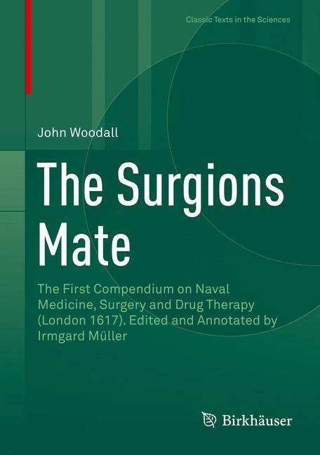 The Surgions Mate The First Compendium on Naval Medicine, Surgery and Drug Therapy (London 1617). Edited and Annotated by Irmgard Müller