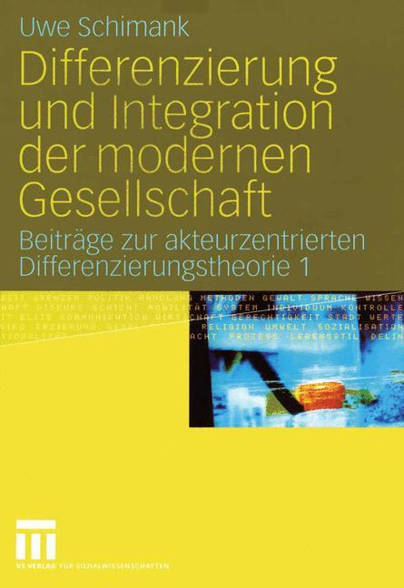 Differenzierung und Integration der modernen Gesellschaft Beiträge zur akteurzentrierten Differenzierungstheorie 1
