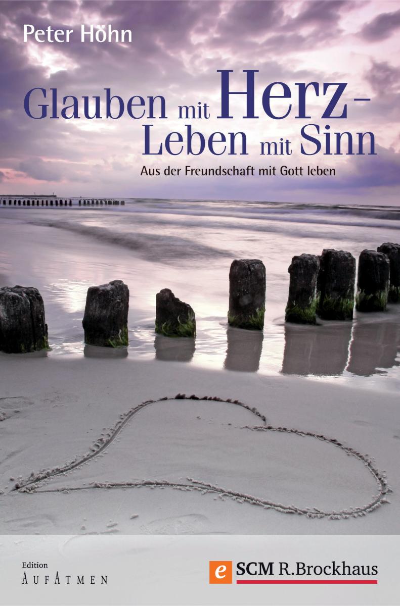 Glauben mit Herz - Leben mit Sinn Aus der Freundschaft mit Gott leben