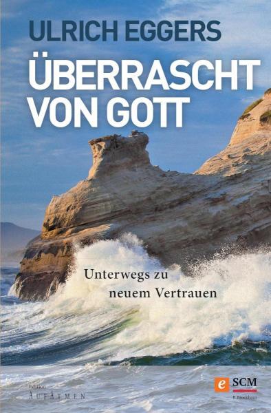 Überrascht von Gott Unterwegs zu neuem Vertrauen