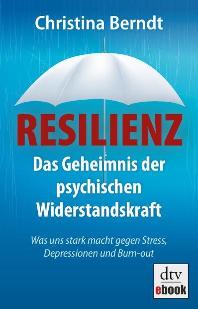 Resilienz Das Geheimnis der psychischen Widerstandskraft - Was uns stark macht gegen Stress, Depressionen und Burn-out