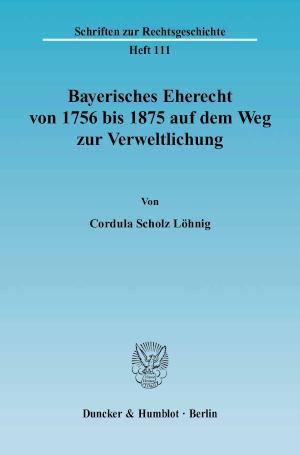 Bayerisches Eherecht von 1756 bis 1875 auf dem Weg zur Verweltlichung. 
