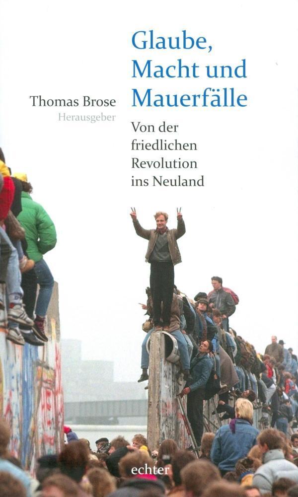 Glaube, Macht und Mauerfälle Von der friedlichen Revolution ins Neuland
