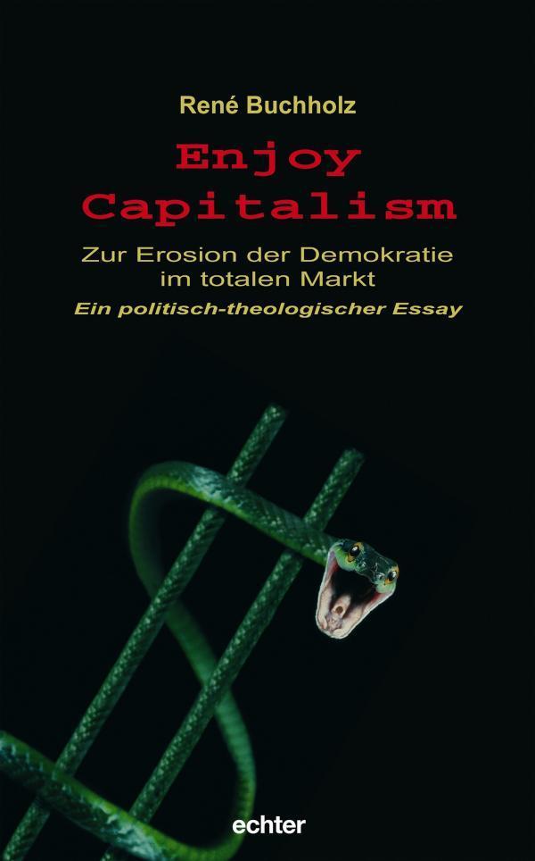 Enjoy Capitalism Zur Erosion der Demokratie im totalen Markt. Ein politisch-theologischer Essay