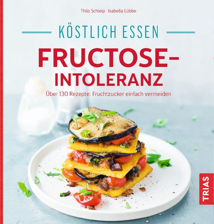 Köstlich essen - Fructose-Intoleranz Über 130 Rezepte: Fruchtzucker einfach vermeiden