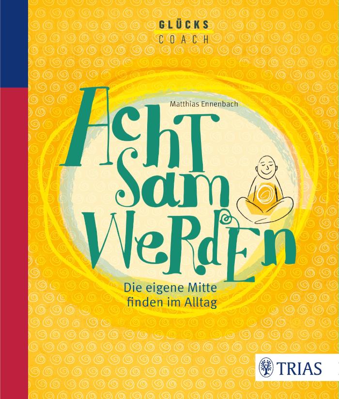Der Glückscoach - Achtsam werden Die eigene Mitte finden im Alltag