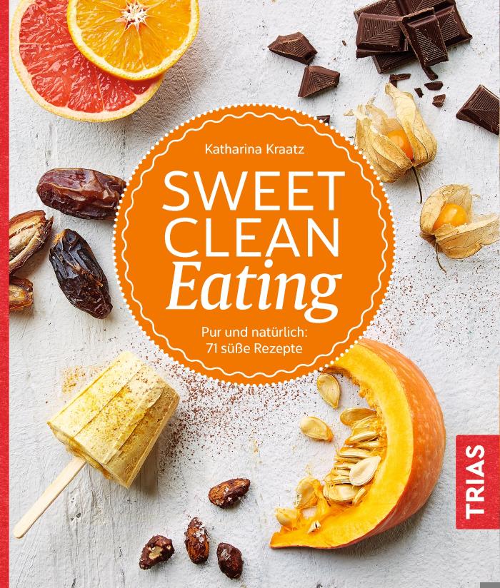 Sweet Clean Eating Pur und natürlich: 71 süße Rezepte