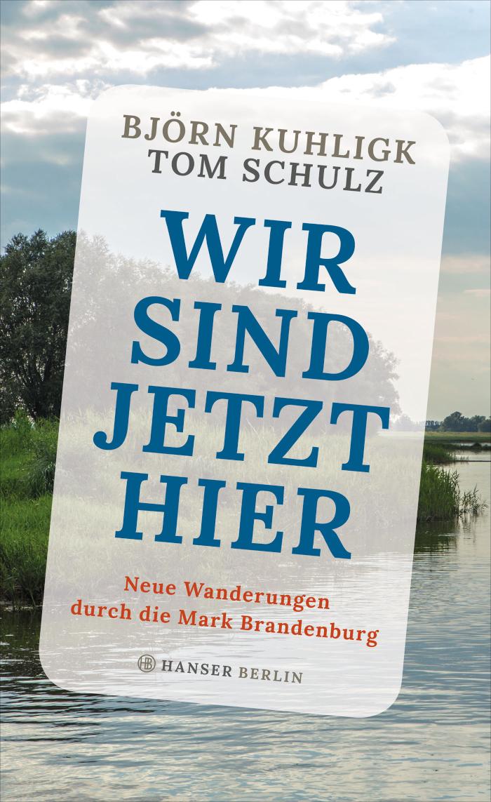 Wir sind jetzt hier Neue Wanderungen durch die Mark Brandenburg