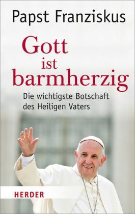 Gott ist barmherzig Die wichtigste Botschaft des Heiligen Vaters