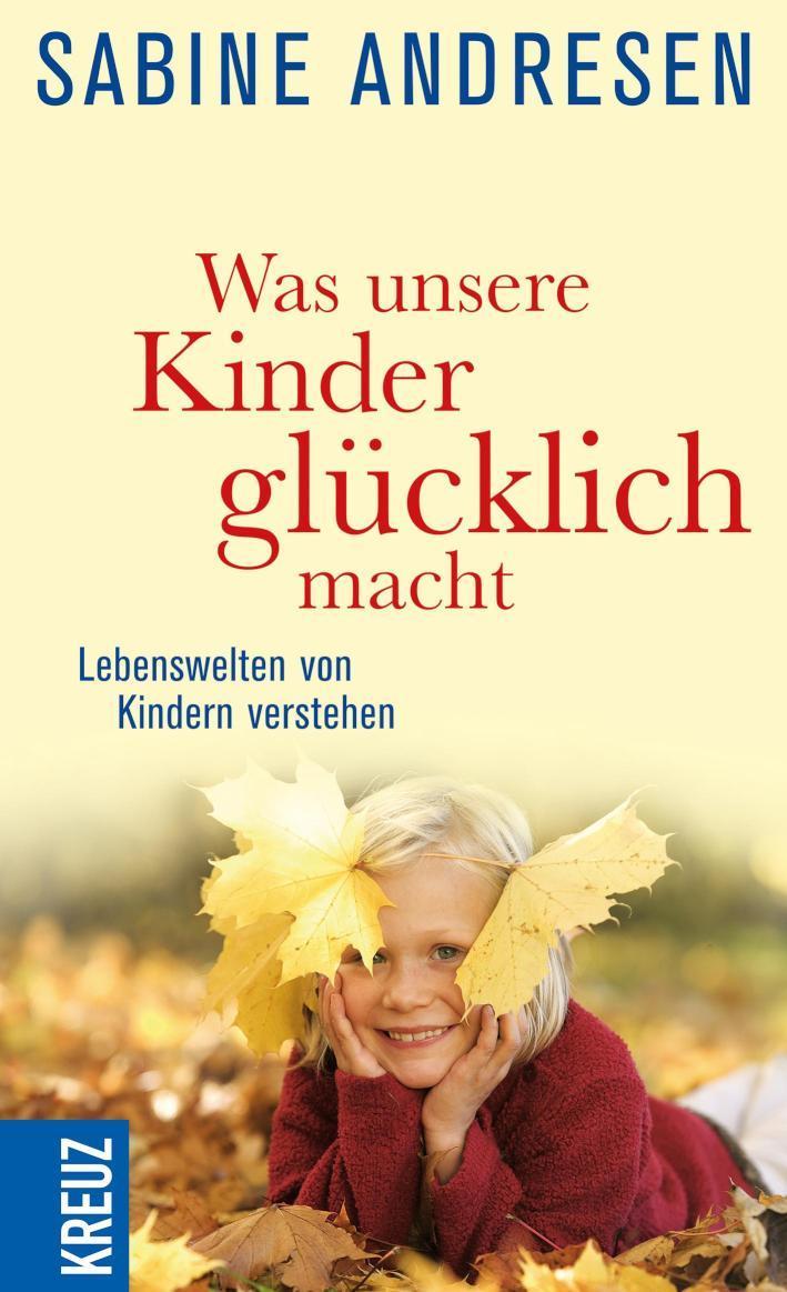 Was unsere Kinder glücklich macht Lebenswelten von Kindern verstehen