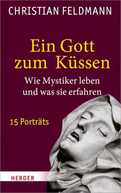 Ein Gott zum Küssen Wie Mystiker leben und was sie erfahren. 15 Porträts