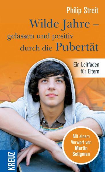 Wilde Jahre - gelassen und positiv durch die Pubertät Ein Leitfaden für Eltern