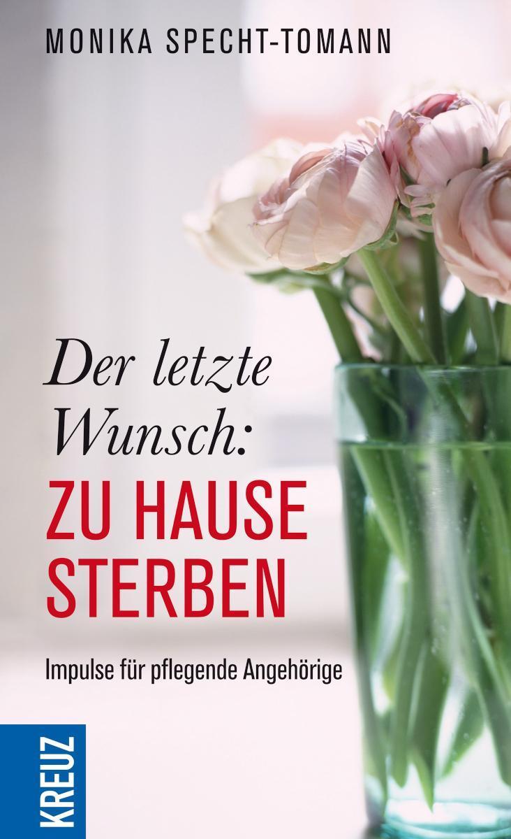Der letzte Wunsch: Zu Hause sterben Impulse für pflegende Angehörige